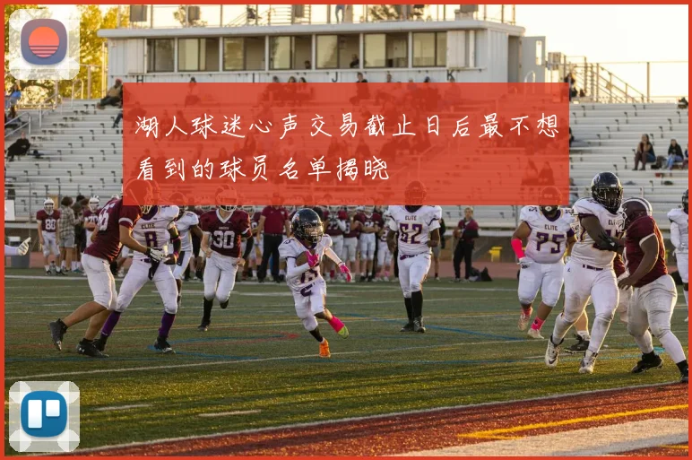 湖人球迷心声交易截止日后最不想看到的球员名单揭晓