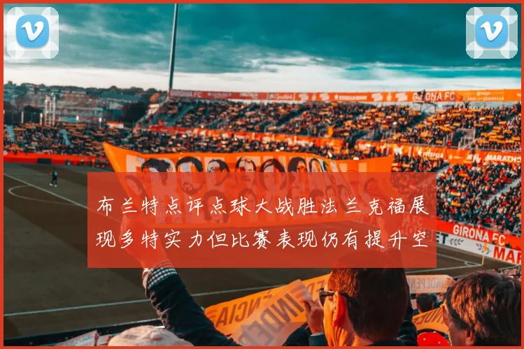 布兰特点评点球大战胜法兰克福展现多特实力但比赛表现仍有提升空间
