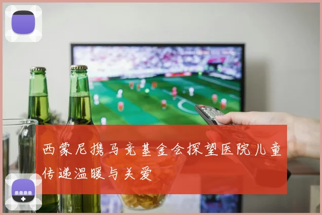 西蒙尼携马竞基金会探望医院儿童传递温暖与关爱