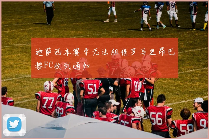 迪萨西本赛季无法租借罗马里昂巴黎FC收到通知