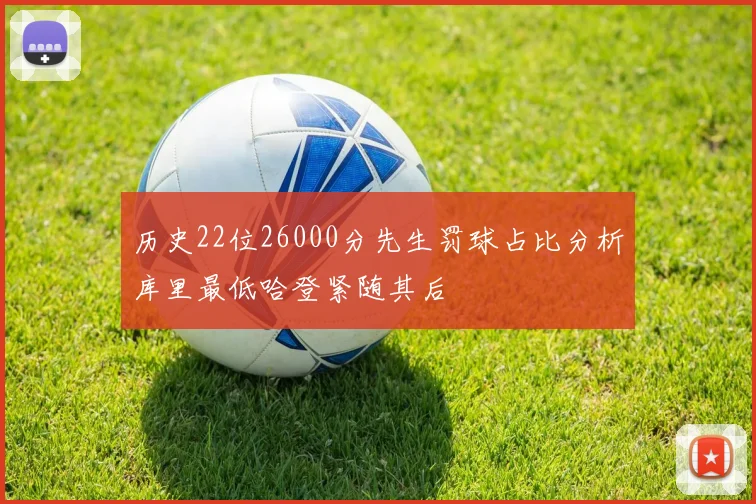 历史22位26000分先生罚球占比分析库里最低哈登紧随其后