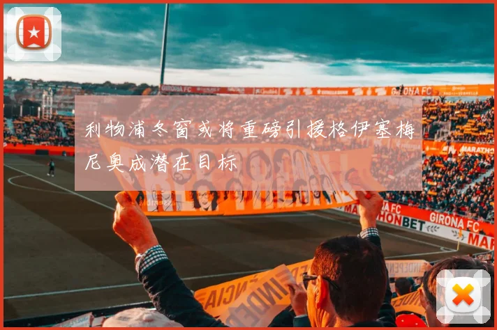 利物浦冬窗或将重磅引援格伊塞梅尼奥成潜在目标