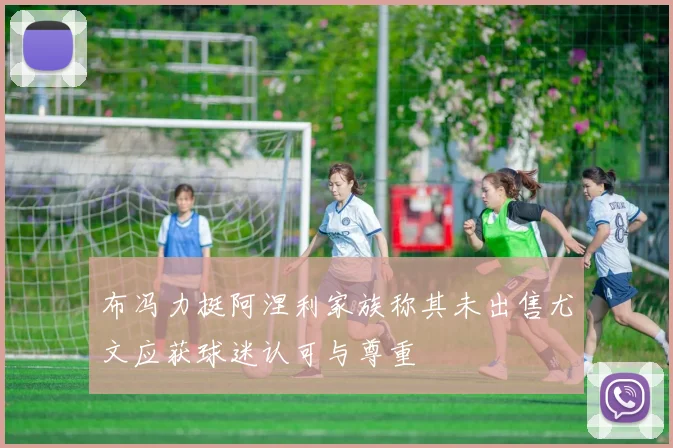 布冯力挺阿涅利家族称其未出售尤文应获球迷认可与尊重