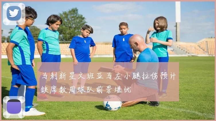 马刺新星文班亚马左小腿拉伤预计缺席数周球队前景堪忧