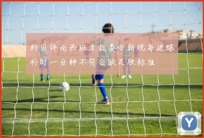 科贝评论西班牙裁委会新规每进球补时一分钟不符合欧足联标准